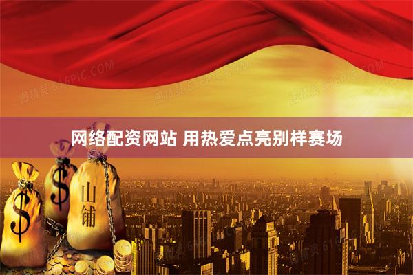 网络配资网站 用热爱点亮别样赛场