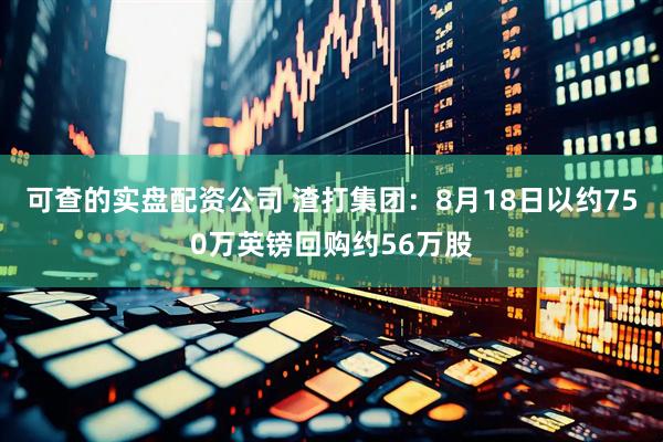 可查的实盘配资公司 渣打集团：8月18日以约750万英镑回购约56万股