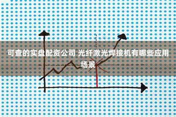 可查的实盘配资公司 光纤激光焊接机有哪些应用场景