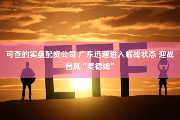可查的实盘配资公司 广东迅速进入临战状态 迎战台风“麦德姆”