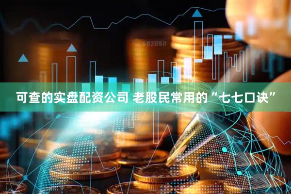 可查的实盘配资公司 老股民常用的“七七口诀”