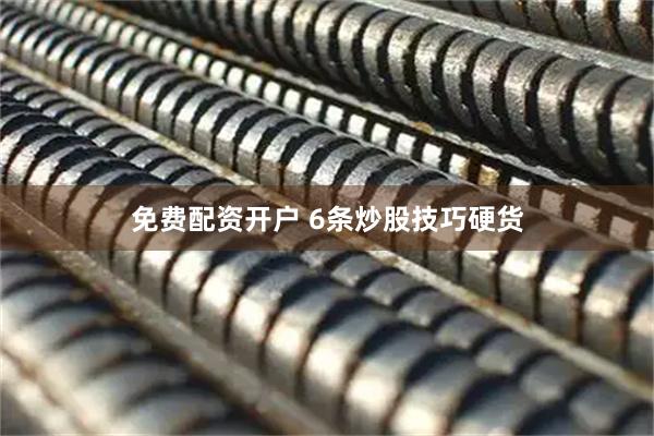 免费配资开户 6条炒股技巧硬货