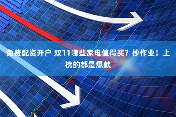 免费配资开户 双11哪些家电值得买？抄作业！上榜的都是爆款