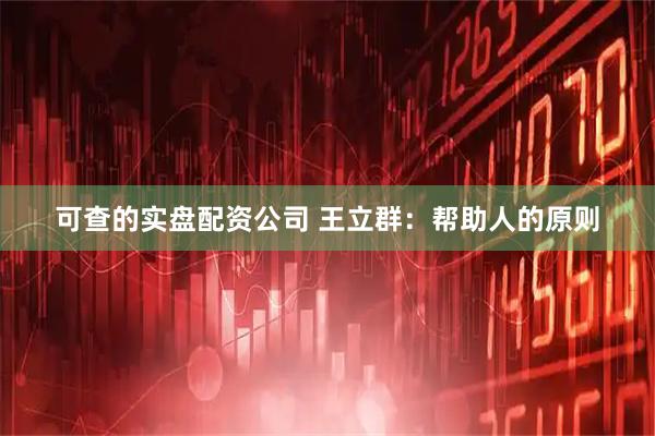 可查的实盘配资公司 王立群：帮助人的原则