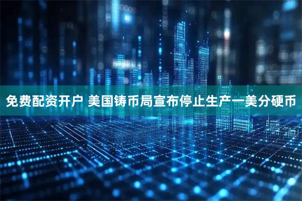 免费配资开户 美国铸币局宣布停止生产一美分硬币