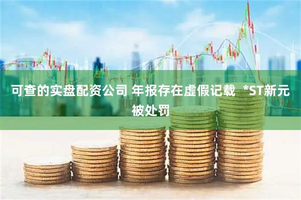 可查的实盘配资公司 年报存在虚假记载  *ST新元被处罚