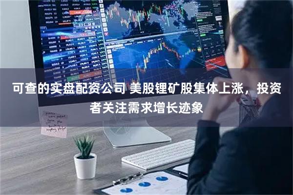 可查的实盘配资公司 美股锂矿股集体上涨，投资者关注需求增长迹象