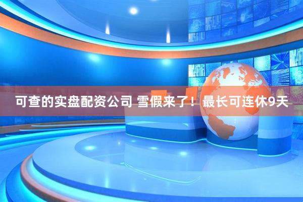 可查的实盘配资公司 雪假来了！最长可连休9天