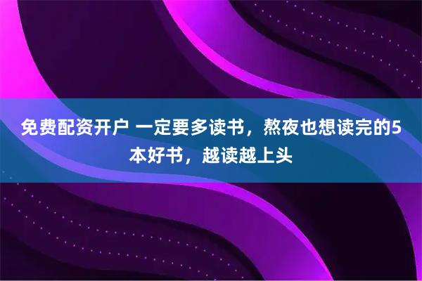 免费配资开户 一定要多读书，熬夜也想读完的5本好书，越读越上头