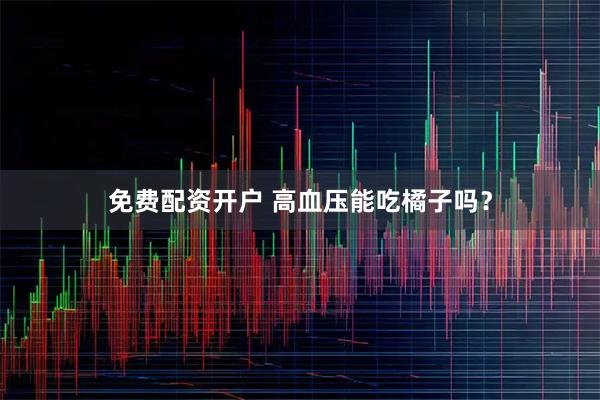 免费配资开户 高血压能吃橘子吗？