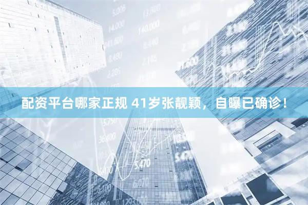 配资平台哪家正规 41岁张靓颖，自曝已确诊！