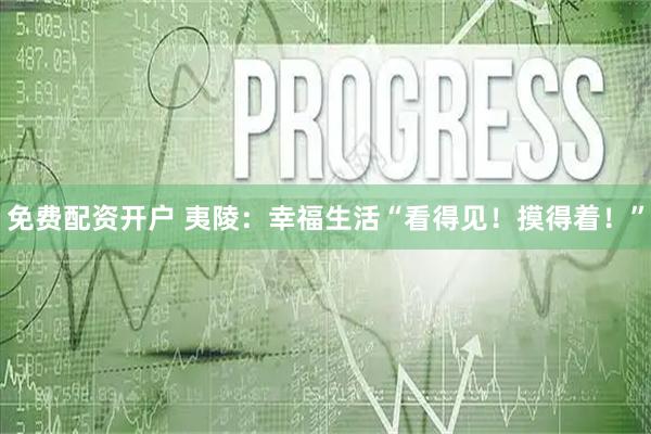 免费配资开户 夷陵：幸福生活“看得见！摸得着！”
