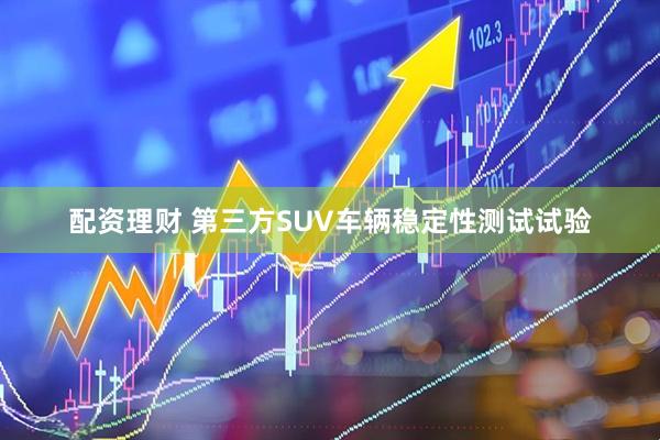 配资理财 第三方SUV车辆稳定性测试试验