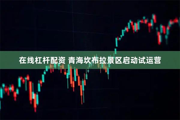 在线杠杆配资 青海坎布拉景区启动试运营