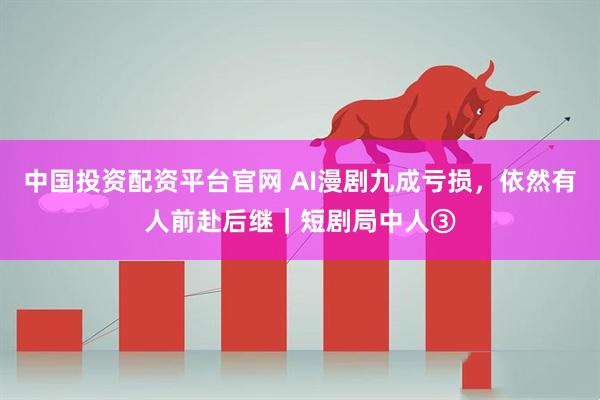 中国投资配资平台官网 AI漫剧九成亏损，依然有人前赴后继｜短剧局中人③