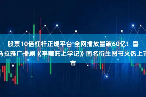股票10倍杠杆正规平台 全网播放量破60亿！喜马拉雅广播剧《李哪吒上学记》同名衍生图书火热上市